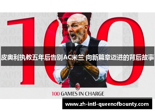 皮奥利执教五年后告别AC米兰 向新篇章迈进的背后故事 皮奥利执教五年后告别AC米兰 向新篇章迈进的背后故事