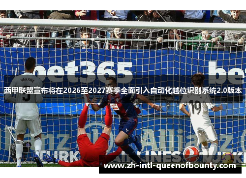 西甲联盟宣布将在2026至2027赛季全面引入自动化越位识别系统2.0版本 西甲联盟宣布将在2026至2027赛季全面引入自动化越位识别系统2.0版本
