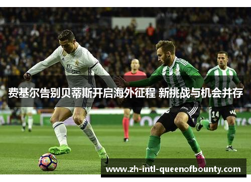 费基尔告别贝蒂斯开启海外征程 新挑战与机会并存 费基尔告别贝蒂斯开启海外征程 新挑战与机会并存