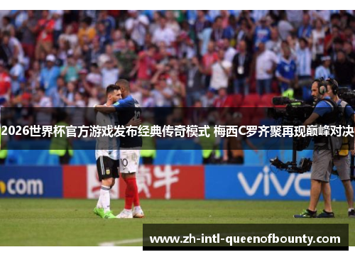 2026世界杯官方游戏发布经典传奇模式 梅西C罗齐聚再现巅峰对决 2026世界杯官方游戏发布经典传奇模式 梅西C罗齐聚再现巅峰对决